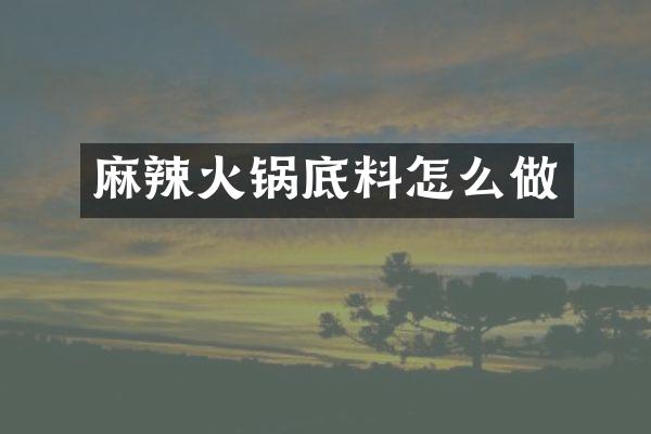 麻辣火锅底料怎么做