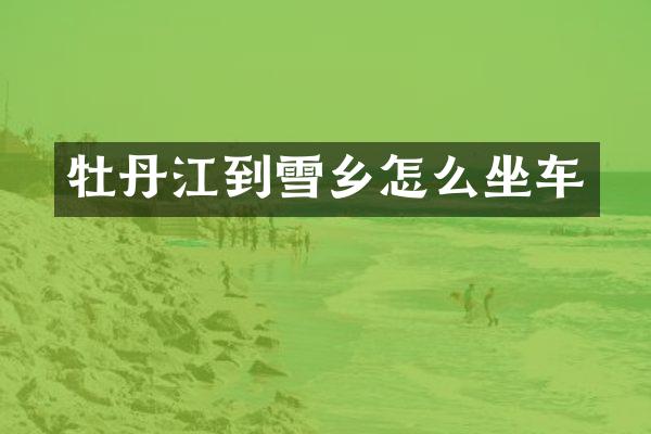 牡丹江到雪乡怎么坐车