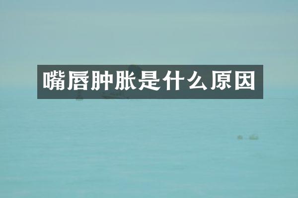 嘴唇肿胀是什么原因