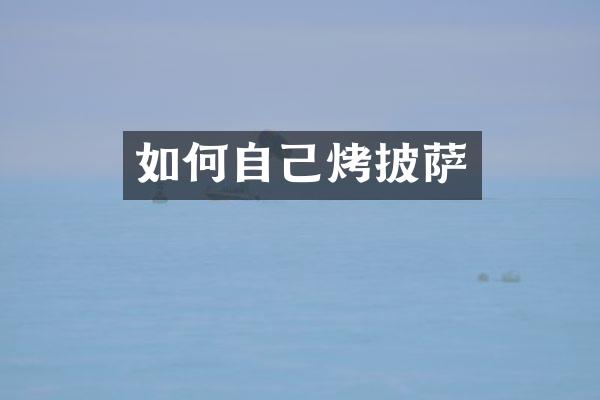 如何自己烤披萨