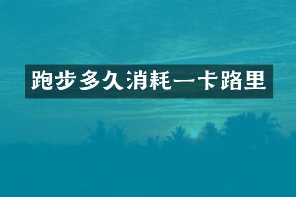 跑步多久消耗一卡路里