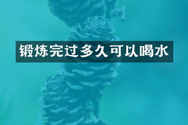 锻炼完过多久可以喝水