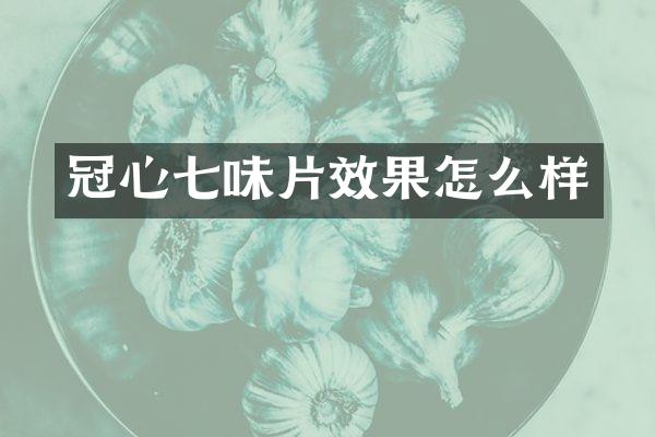 冠心七味片效果怎么样