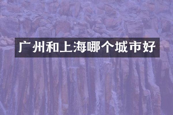 广州和上海哪个城市好