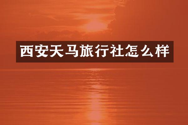 西安天马旅行社怎么样