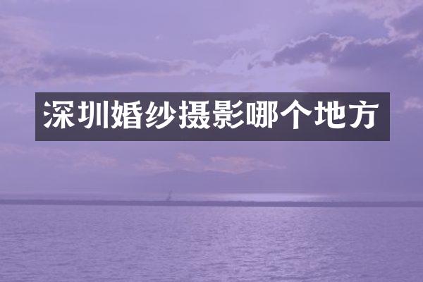 深圳婚纱摄影哪个地方