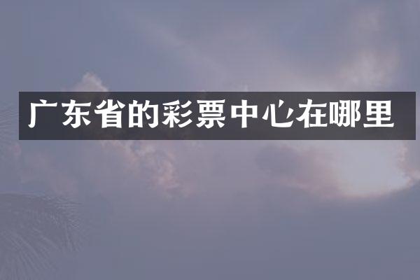 广东省的彩票中心在哪里