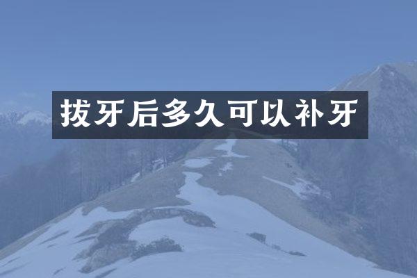 拔牙后多久可以补牙