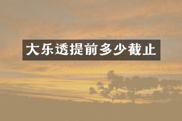 大提前多少截止