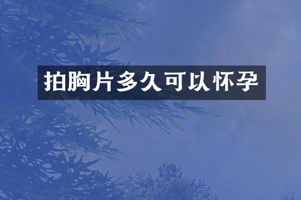 拍胸片多久可以怀孕