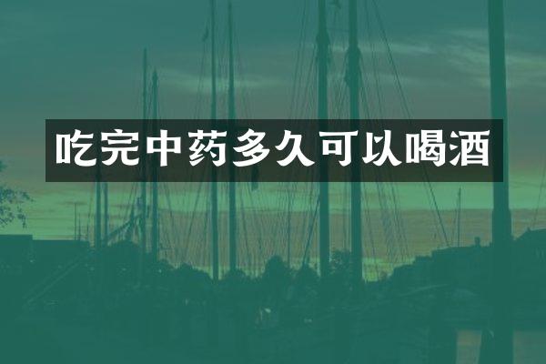 吃完中药多久可以喝酒