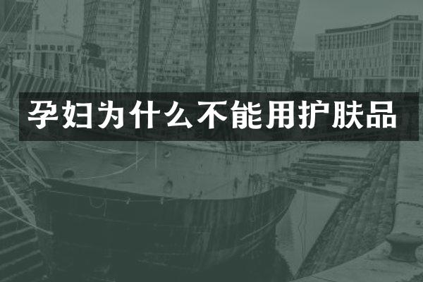 孕妇为什么不能用护肤品
