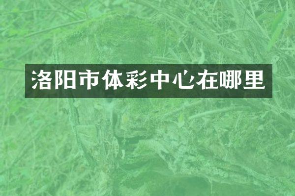 洛阳市体彩中心在哪里