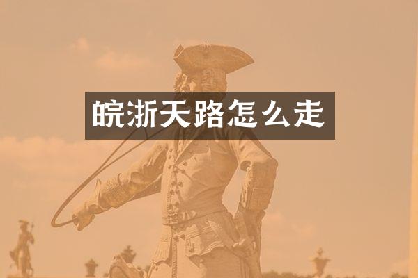 皖浙天路怎么走