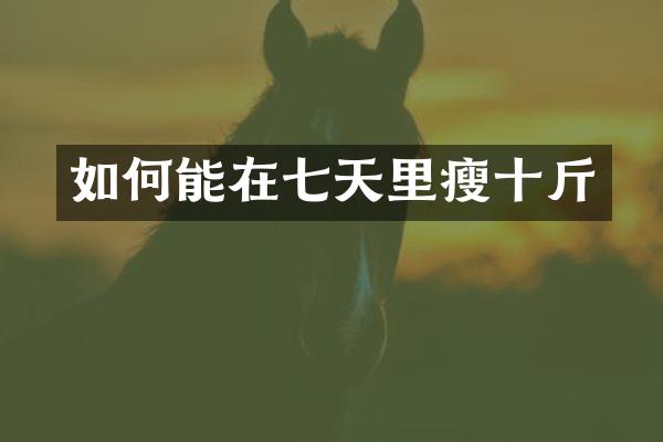 如何能在七天里瘦十斤