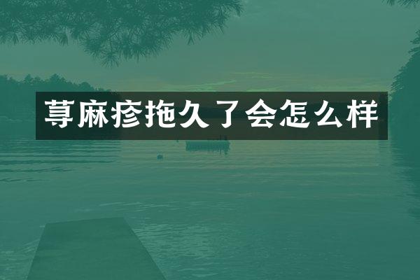 荨麻疹拖久了会怎么样