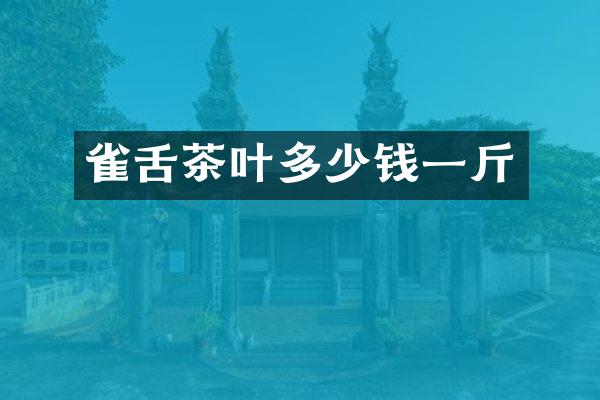 雀舌茶叶多少钱一斤