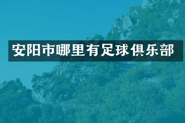 安阳市哪里有足球俱乐部