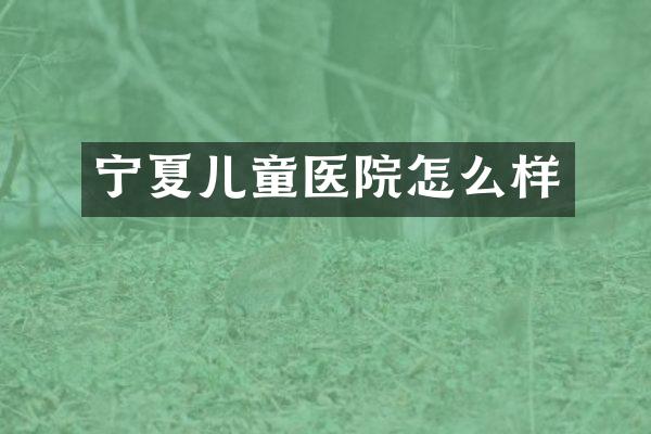 宁夏儿童医院怎么样