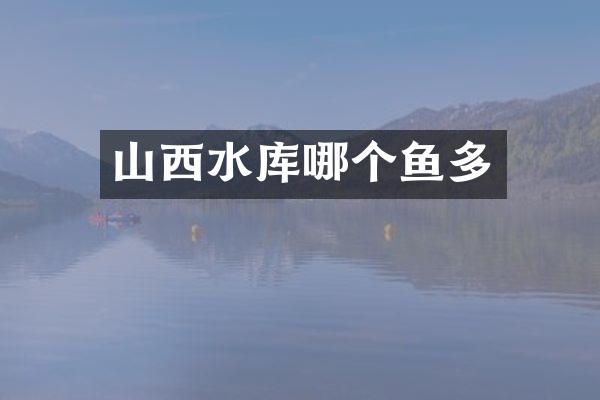 山西水库哪个鱼多