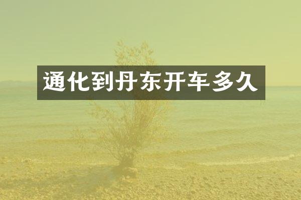 通化到丹东开车多久