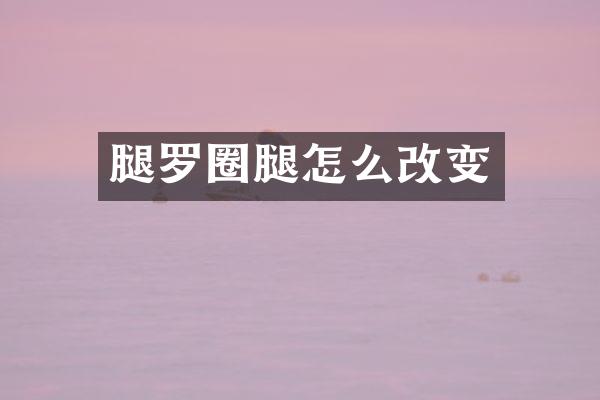 腿罗圈腿怎么改变