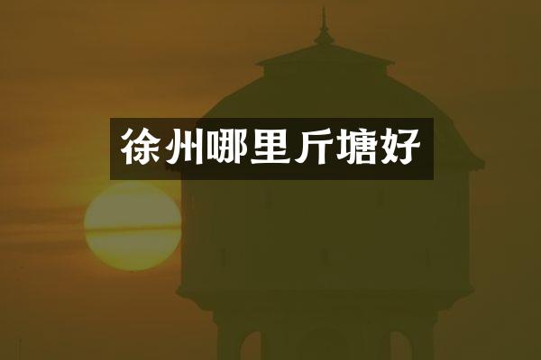 徐州哪里斤塘好