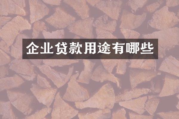 企业贷款用途有哪些