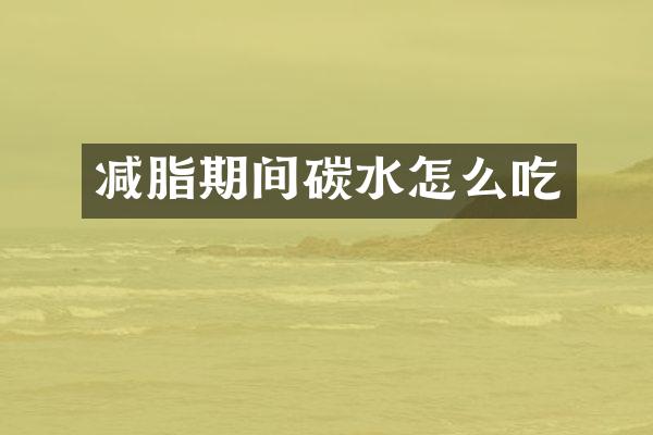 减脂期间碳水怎么吃