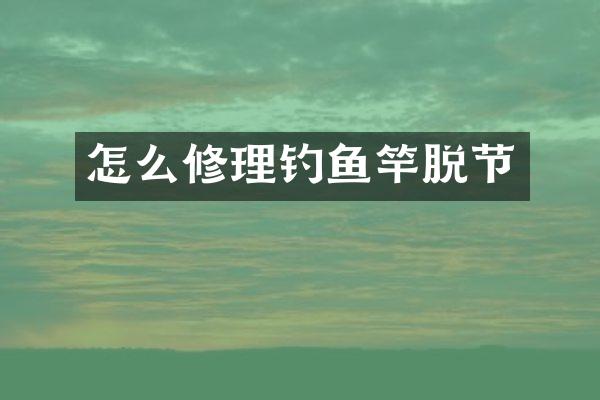 怎么修理钓鱼竿脱节