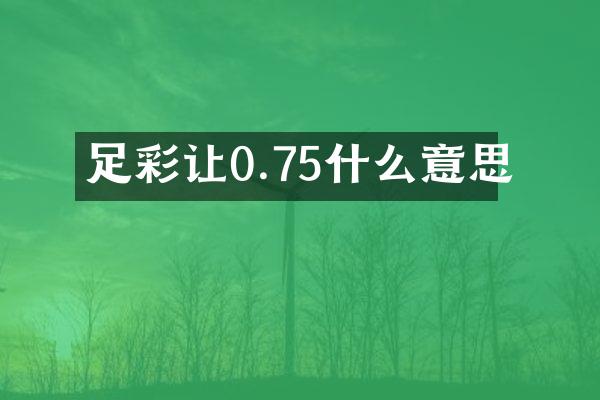 足彩让0.75什么意思