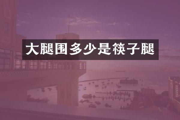 大腿围多少是筷子腿