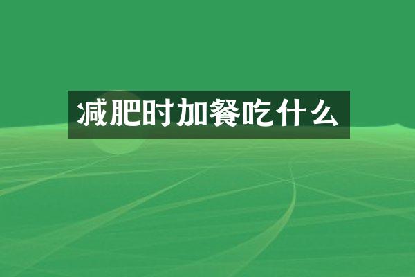 减肥时加餐吃什么