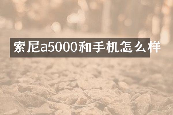 索尼a5000和手机怎么样