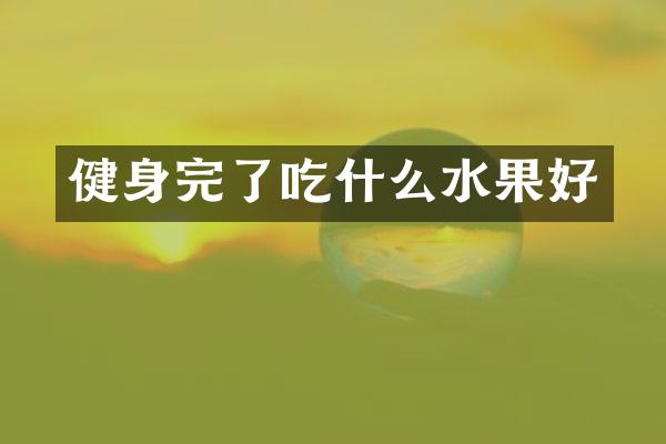 健身完了吃什么水果好