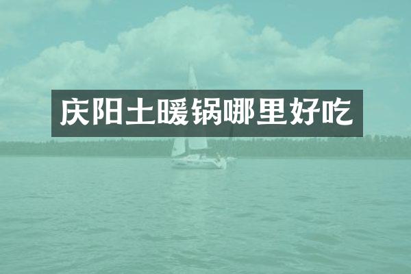 庆阳土暖锅哪里好吃