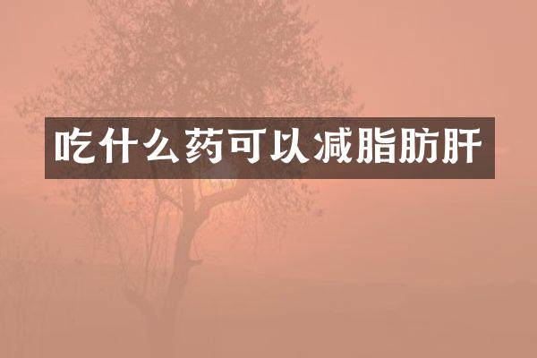 吃什么药可以减脂肪肝