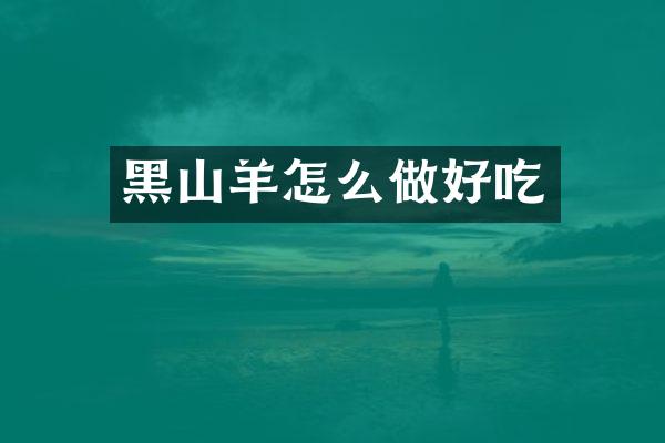 黑山羊怎么做好吃