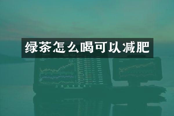 绿茶怎么喝可以减肥