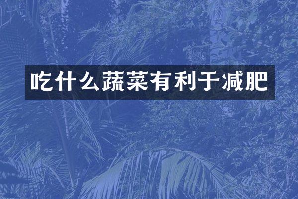 吃什么蔬菜有利于减肥