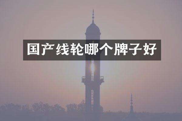 国产线轮哪个牌子好