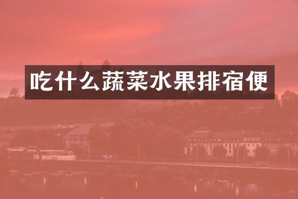 吃什么蔬菜水果排宿便