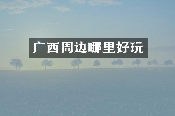广西周边哪里好玩