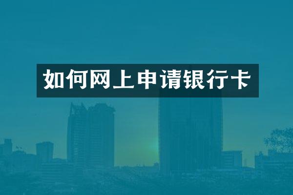 如何网上申请银行卡
