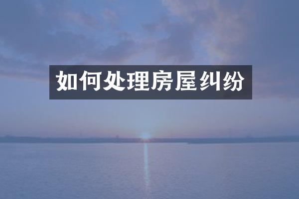 如何处理房屋纠纷