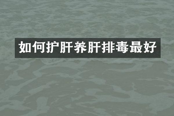 如何护肝养肝排毒最好