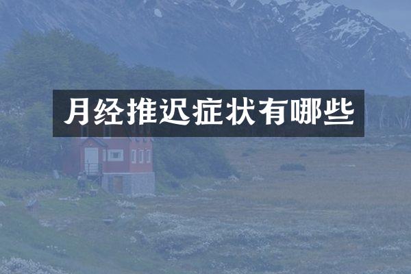 月经推迟症状有哪些