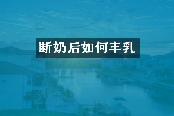 断奶后如何丰乳