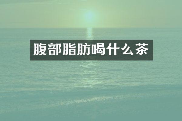 腹部脂肪喝什么茶