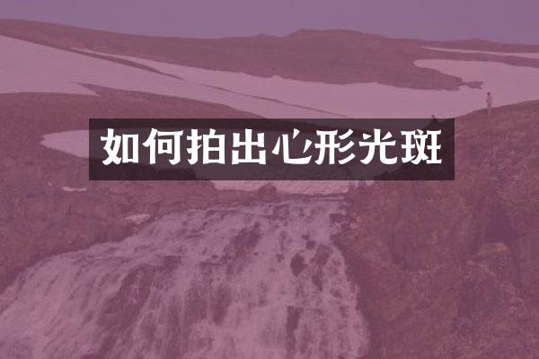 如何拍出心形光斑